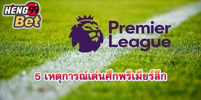 5 เหตุการณ์เด่นศึกพรีเมียร์ลีก